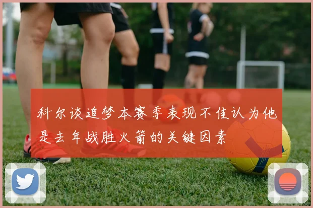 科尔谈追梦本赛季表现不佳认为他是去年战胜火箭的关键因素