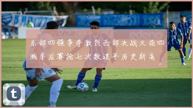 东部四强争夺激烈西部决战火花四溅季后赛抢七次数追平历史新高
