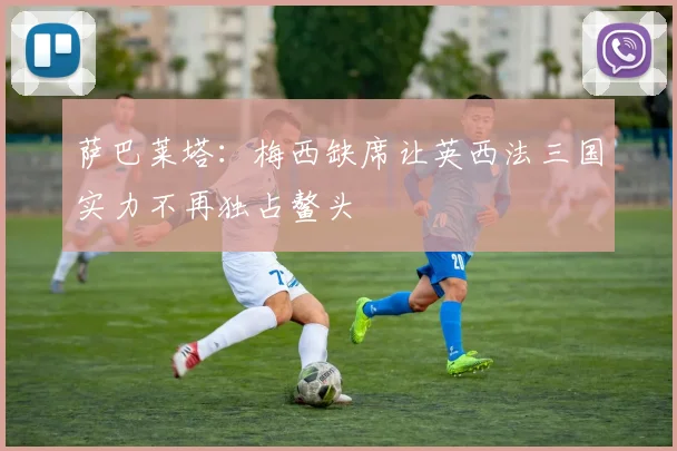 萨巴莱塔：梅西缺席让英西法三国实力不再独占鳌头