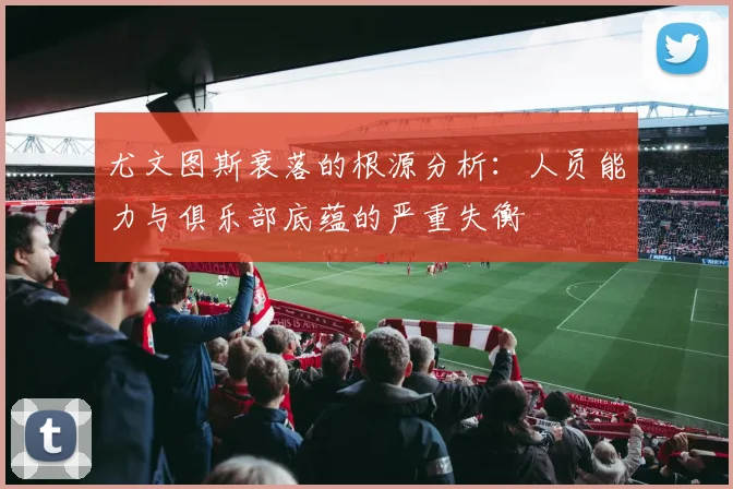 尤文图斯衰落的根源分析：人员能力与俱乐部底蕴的严重失衡